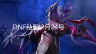 DNF私服:2月24号结束活动一览